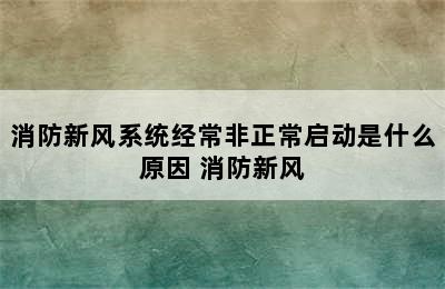 消防新风系统经常非正常启动是什么原因 消防新风